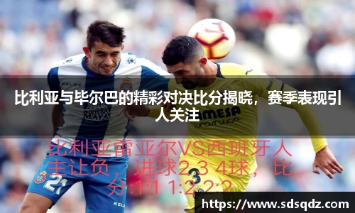 比利亚与毕尔巴的精彩对决比分揭晓，赛季表现引人关注